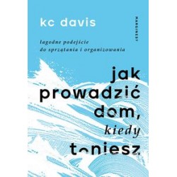 Jak prowadzić dom kiedy toniesz Łagodne podejście do sprzątania i organizowania kc davis motyleksiązkowe.pl