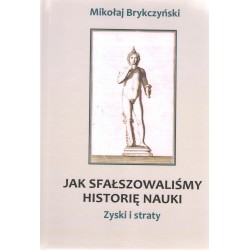 Jak sfałszowaliśmy historię nauki Zyski i straty Mikołaj Brykczyński motyleksiązkowe.pl