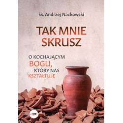 Tak mnie skrusz O kochającym Bogu który nas kształtuje ks. Andrzej Nowakowski motyleksiazkowe.pl