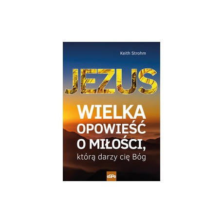 Jezus wielka opowieść o miłości którą darzy cię Bóg Keith Strohm motyleksiążkowe.pl