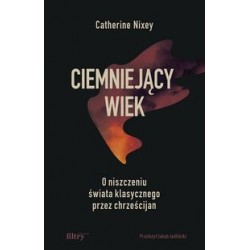 Ciemniejący wiek O niszczeniu świata klasycznego przez chrześcijan Catherine Nixey motyleksiążkowe.pl