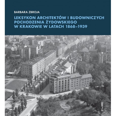 Leksykon architektów i budowniczych pochodzenia żydowskiego w Krakowie w latach 1868–1939 Barbara Zbroja motyleksiążkowe.pl