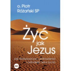Żyć jak Jezus Jak doświadczyć uzdrowienia i odnależć sens życia Piotr Różański motyleksiążkowe.pl