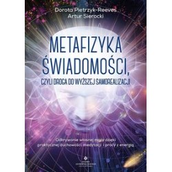 Metafizyka świadomości czyli droga do wyższej samorealizacji Dorota Pietrzyk-Reeves Artur Sierocki motyleksiążkowe.pl