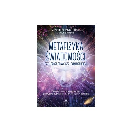 Metafizyka świadomości czyli droga do wyższej samorealizacji Dorota Pietrzyk-Reeves Artur Sierocki motyleksiążkowe.pl