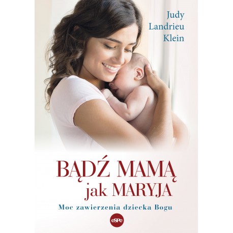 Bądź mamą jak Maryja Moc zawierzenia dziecka Bogu Judy Landrieu Klein motyleksiążkowe.pl
