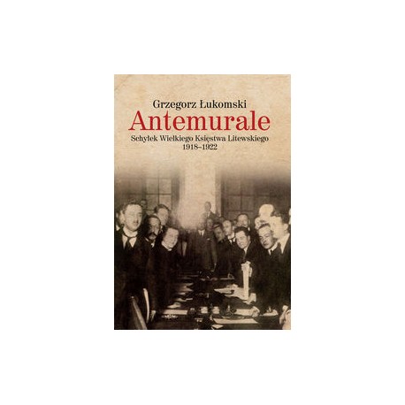 Antemurale Schyłek Wielkiego Księstwa Litewskiego 1918-1922 Grzegorz Łukomski motyleksiążkowe.pl