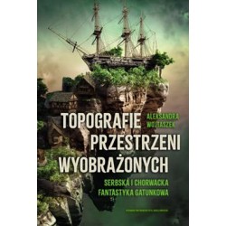 Topografie przestrzeni wyobrażonych Serbska i chorwacka fantastyka gatunkowa Aleksandra Wojtaszek motyleksiązkowe.pl