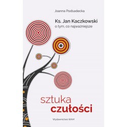 Sztuka czułości Ks Jan Kaczkowski o tym co najważniejsze Joanna Podsadecka motyleksiązkowe.pl