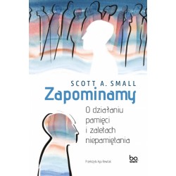 Zapominamy O działaniu pamięci i zaletach niepamiętania Scott A. Small motyleksiążkowe.pl