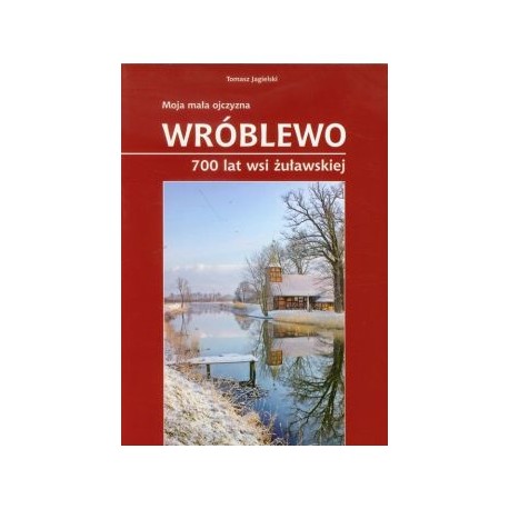 Moja mała ojczyzna Wróblewo 700 lat wsi żuławskiej Tomasz Jagielski motyleksiążkowe.pl