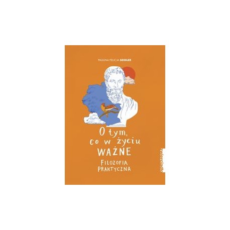 O tym co w życiu ważne Filozofia praktyczna Paulina Felicja Seidler motyleksiązkowe.pl