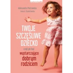 Twoje szczęśliwe dziecko czyli jak być wystarczająco dobrym rodzicem