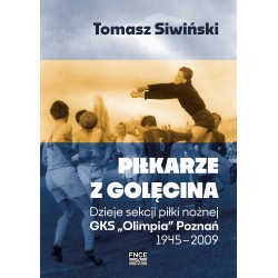 Piłkarze z Golęcina Dzieje sekcji piłki nożnej GKS "Olimpia" Poznań 1945 - 2009 Tomasz Siwiński motyleksiążkowe.pl