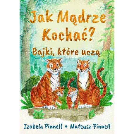 Jak mądrze kochać  Bajki które uczą Izabella Pinnell Mateusz Pinnell motyleksiążkowe.pl