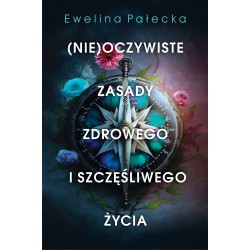 NIEOCZYWISTE ZASADY ZDROWEGO I SZCZĘŚLIWEGO ŻYCIA Ewelina Pałecka motyleksiążkowe.pl