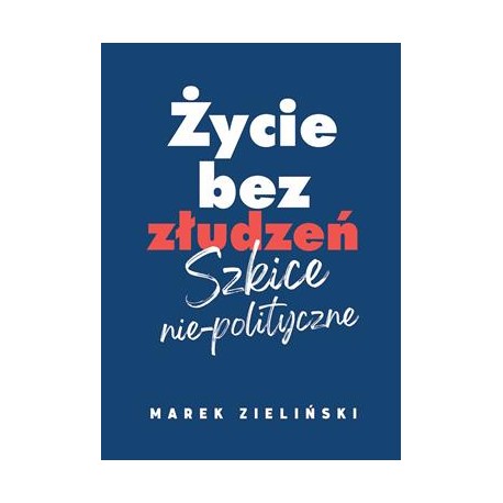 Życie bez złudzeń Szkice nie-polityczne Marek Zieliński motyleksiązkowe.pl