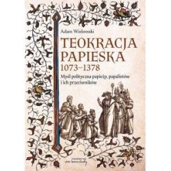 Teokracja papieska 1073-1378 Myśl polityczna papieży, papalistów i ich przeciwników Adam Wielomski motyleksiązkowe.pl