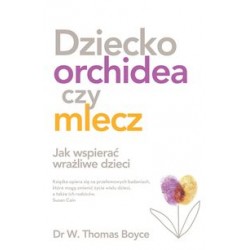 Dziecko orchidea czy mlecz. Jak wspierać wrażliwe dzieci Thomas Boyce motyleksiążkowe.pl