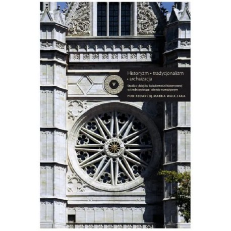 Historyzm Tradycjonalizm Archaizacja Studia z dziejów świadomości historycznej w średniowieczu i okresie nowożytnym