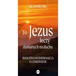 To Jezus leczy złamanych na duchu Jan Reczek motyleksiązkowe.pl