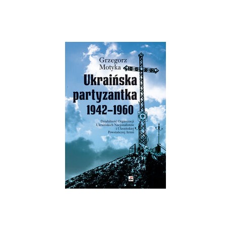 Ukraińska partyzantka 1942-1960 Grzegorz Motyka motyleksiążkowe.pl