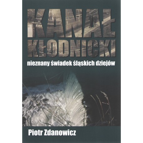 Kanał Kłodnicki Nieznany świadek śląskich dziejów Piotr Zdanowicz motyleksiążkowe.pl