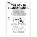 The Other Trans-Atlantic Kinetic And Op Art In Eastern Europe And Latin America
