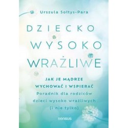 Dziecko wysoko wrażliwe. Jak je mądrze wychować i wspierać Urszula Sołtys-Para motyleksiążkowe.pl