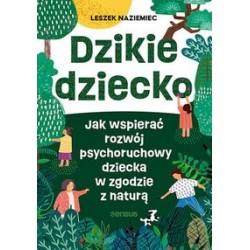 Dzikie dziecko. Jak wspierać rozwój psychoruchowy dziecka w zgodzie z naturą Leszek Naziemiec motyleksiążkowe.pl