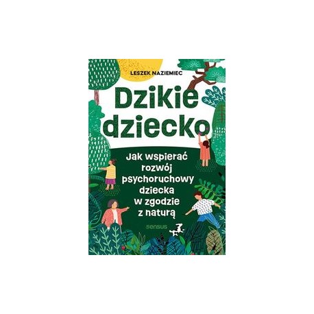Dzikie dziecko. Jak wspierać rozwój psychoruchowy dziecka w zgodzie z naturą Leszek Naziemiec motyleksiążkowe.pl