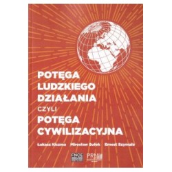 Potęga ludzkiego działania czyli potęga cywilizacyjna Łukasz Kiczma Mirosław Sułek Ernest Szymala motyleksiążkowe.pl