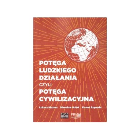 Potęga ludzkiego działania czyli potęga cywilizacyjna Łukasz Kiczma Mirosław Sułek Ernest Szymala motyleksiążkowe.pl