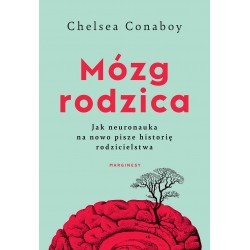 Mózg rodzica Jak neuronauka na nowo pisze historię rodzicielstwa Chelsea Conaboy motyleksiążkowe.pl