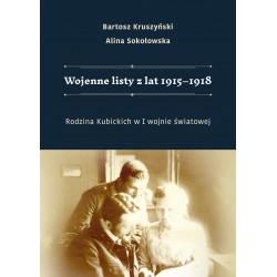 Wojenne listy z lat 1915-1918. Rodzina Kubickich w I wojnie światowej Bartosz Kruszyński Alina Sokołowska motyleksiązkowe.pl