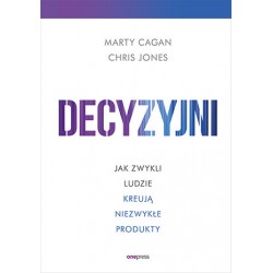 Decyzyjni Jak zwykli ludzie kreują niezwykłe produkty Marty Cagan Chris Jones motyleksiazkowe.pl