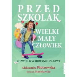 Przedszkolak. Wielki mały człowiek. Rozwój, wychowanie, zabawa Aleksandra Piotrowska,Irena A. Stanisławska motyleksiązkowe.pl