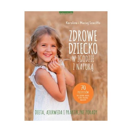 Zdrowe dziecko w zgodzie z naturą. 70 przepisów na zdrowe dania, które polubią maluchy