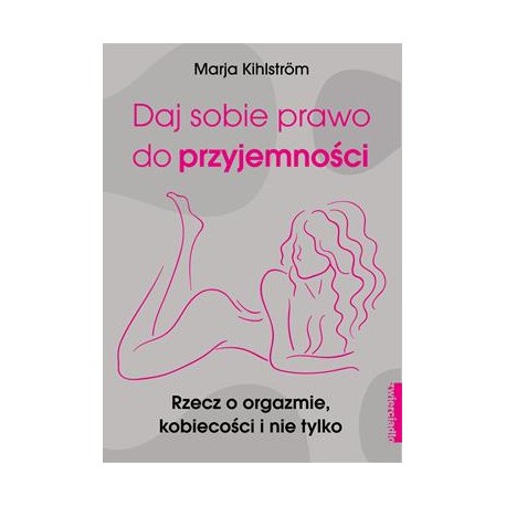 Daj sobie prawo do przyjemności. Rzecz o orgazmie kobiecości i nie tylko Marja Kihlstrom motyleksiążkowe.pl