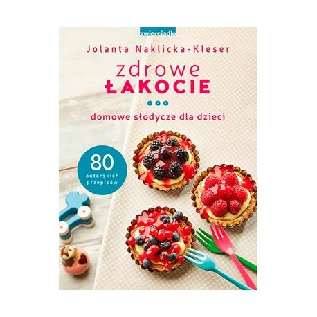 Zdrowe łakocie. Domowe słodycze dla dzieci Jolanta Naklicka-Kleser motyleksiążkowe.pl