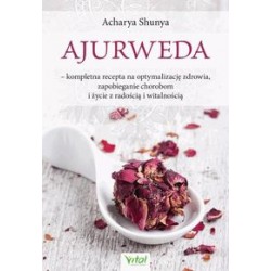 Ajurweda kompletna recepta na optymalizację zdrowia, zapobieganie chorobom i życie z radością i witalnością