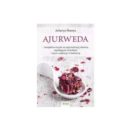 Ajurweda kompletna recepta na optymalizację zdrowia, zapobieganie chorobom i życie z radością i witalnością