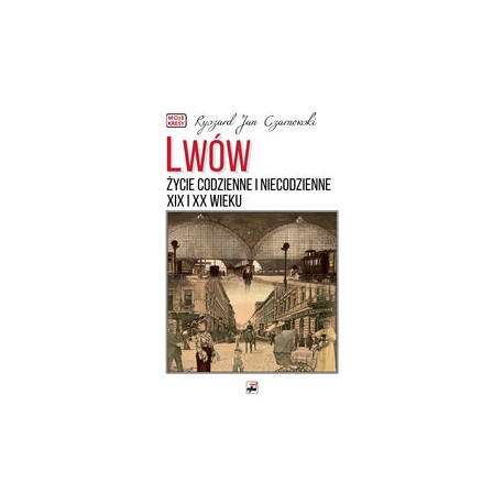 Lwów. Życie codzienne i niecodzienne XIX i XX wieku Ryszard Jan Czarnowski motyleksiazkowe.pl