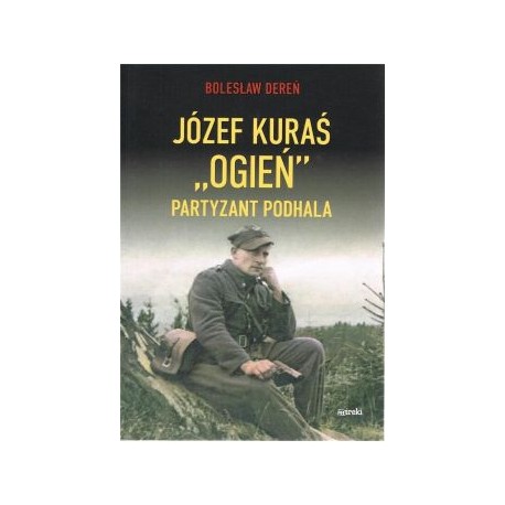Józef Kuraś "Ogień". Partyzant Podhala Bolesław Dereń motyleksiązkowe.pl