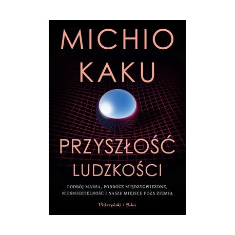 Przyszłość ludzkości.Podbój Marsa, podróże międzygwiezdne, nieśmiertelność i nasze miejsce poza Ziemią