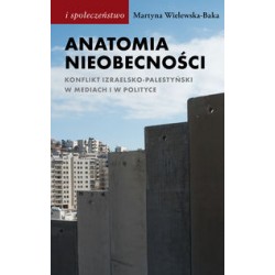 Anatomia nieobecności. Konflikt izraelsko-palestyński w mediach i w polityce Martyna Wielewska-Baka motyleksiazkowe.pl