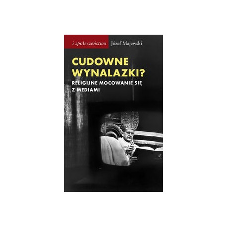 Cudowne wynalazki. Religijne mocowanie się z mediami Józef Majewski motyleksiazkowe.pl