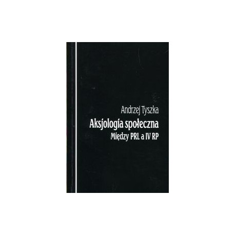 Aksjologia społeczna między PRL a IV RP Andrzej Tyszka motyleksiazkowe.pl