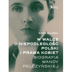 W walce o niepodległość Polski i prawa kobiet. Biografia Wandy Pełczyńskiej Piotr Biliński motyleksiazkowe.pl