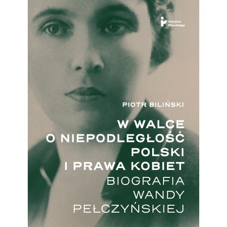 W walce o niepodległość Polski i prawa kobiet. Biografia Wandy Pełczyńskiej Piotr Biliński motyleksiazkowe.pl